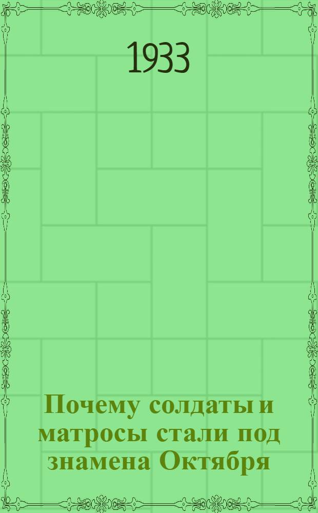 Почему солдаты и матросы стали под знамена Октября : (Письма солдат и матросов в редакции большевистских газет 1917 г.)