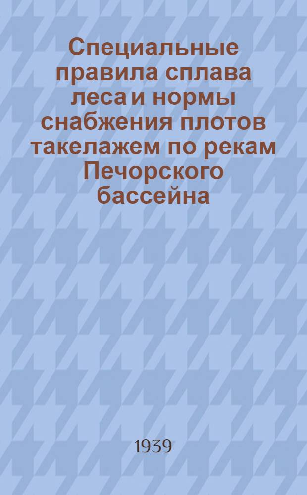 Специальные правила сплава леса и нормы снабжения плотов такелажем по рекам Печорского бассейна