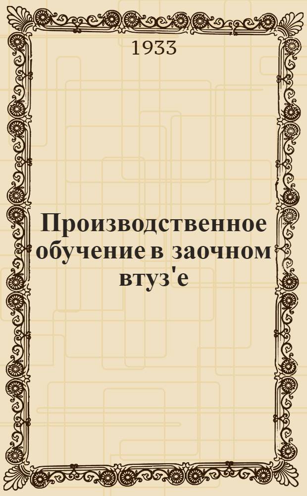 Производственное обучение в заочном втуз'е : Со специальностями: холодной обработки металлов и эксплоатации тепло-силовых установок : Основные учеб.-метод. программные установки I, II и III курса Ин-та : Вып. 1-