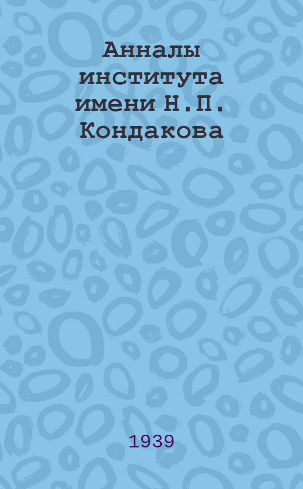 Анналы института имени Н.П. Кондакова : (seminarium Kondakovianum). Т. 11