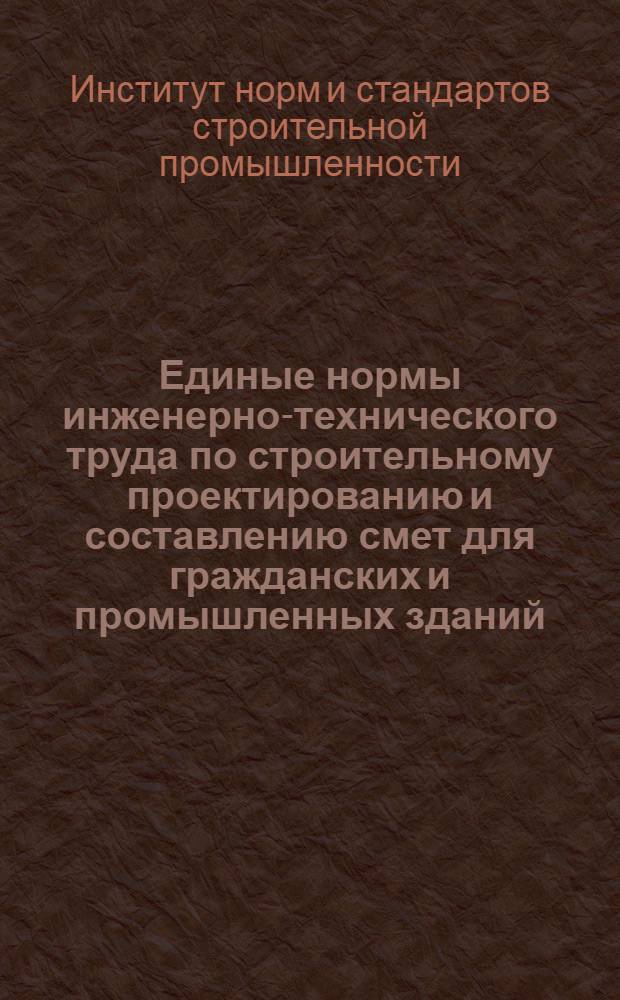 Единые нормы инженерно-технического труда по строительному проектированию и составлению смет для гражданских и промышленных зданий, сантехнических и специальных устройств и сооружений