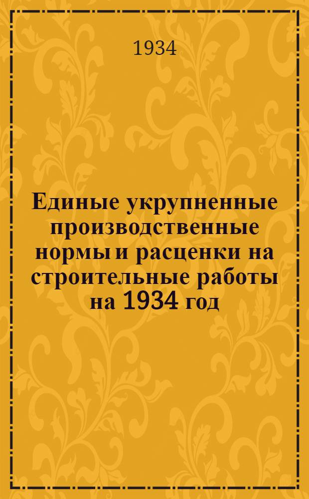Единые укрупненные производственные нормы и расценки на строительные работы на 1934 год