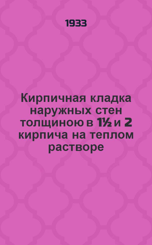Кирпичная кладка наружных стен толщиною в 1½ и 2 кирпича на теплом растворе : Проект стандарта. Ч. 1-. Ч. 1 : ... с обычной (ценной) перевязкой