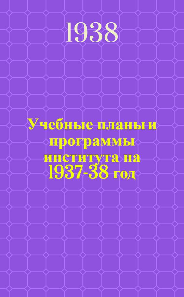 Учебные планы и программы института на 1937-38 год