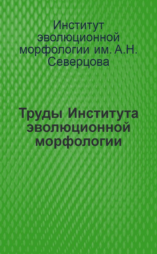 Труды Института эволюционной морфологии : Т. 1-