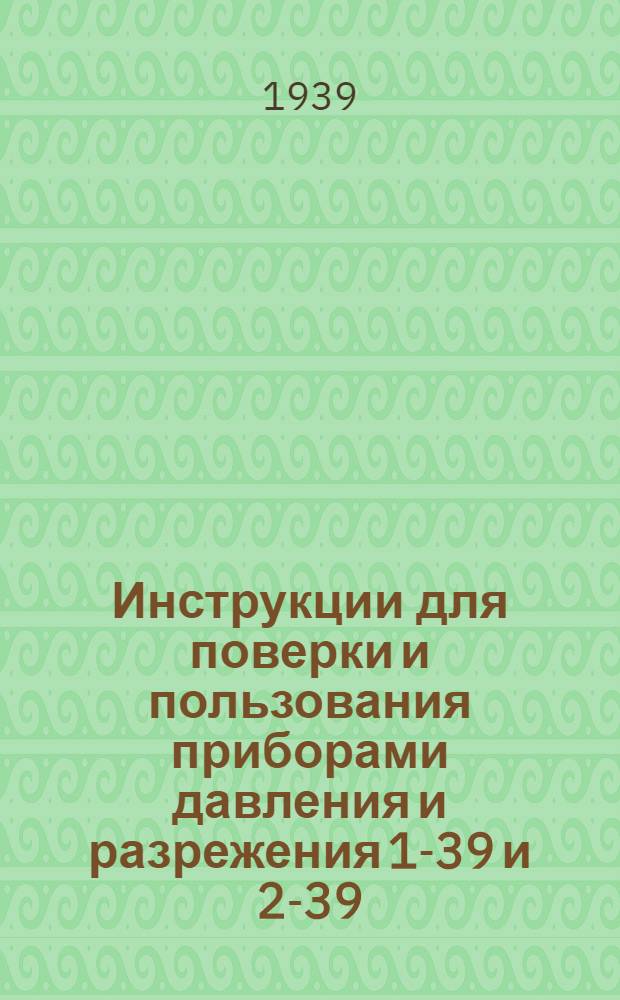 Инструкции для поверки и пользования приборами давления и разрежения 1-39 и 2-39