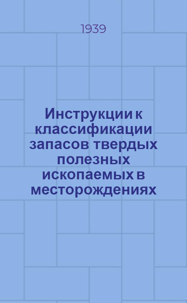 Инструкции к классификации запасов твердых полезных ископаемых в месторождениях : Вып. 1-