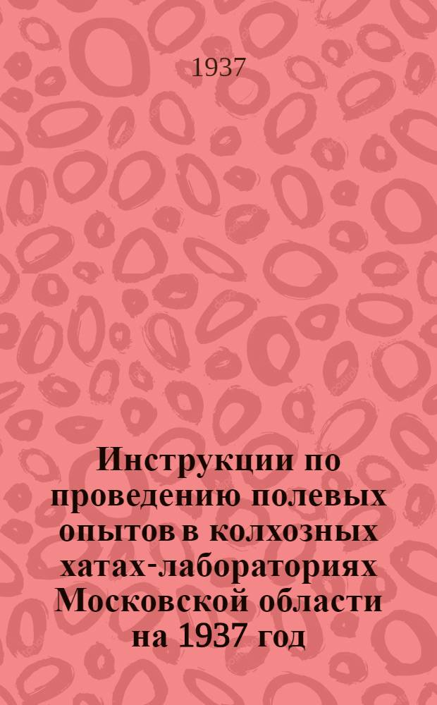Инструкции по проведению полевых опытов в колхозных хатах-лабораториях Московской области на 1937 год