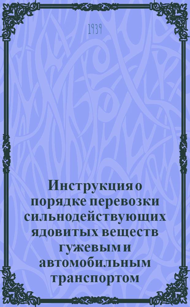 Инструкция о порядке перевозки сильнодействующих ядовитых веществ гужевым и автомобильным транспортом : Утв. Зам. нар. ком. внутренних дел Союза ССР