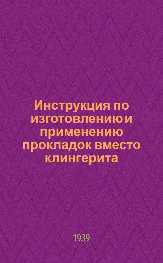 Инструкция по изготовлению и применению прокладок вместо клингерита (заменители) : Приказ по Управлению Волготанкера № 103 от 2 марта 1939 г