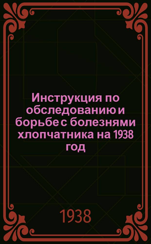 Инструкция по обследованию и борьбе с болезнями хлопчатника на 1938 год
