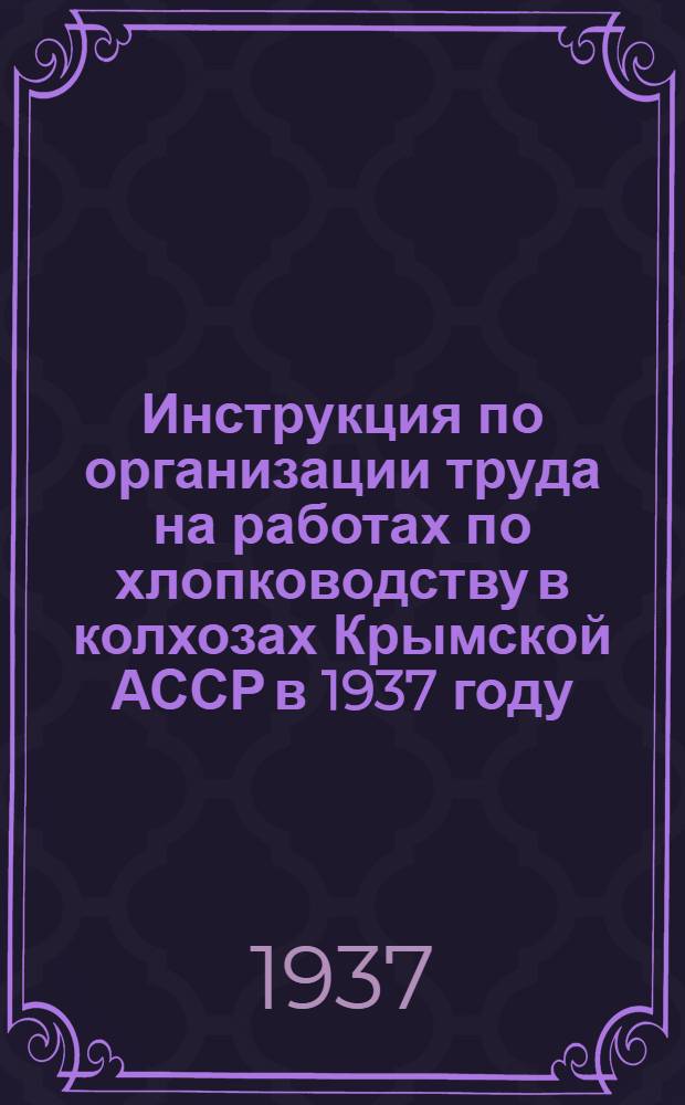 Инструкция по организации труда на работах по хлопководству в колхозах Крымской АССР в 1937 году