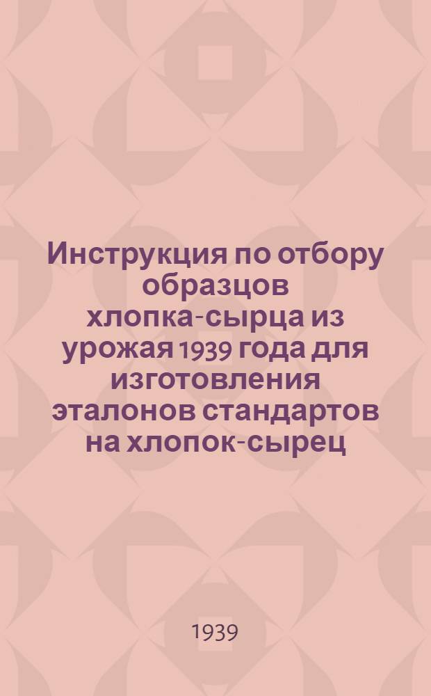 Инструкция по отбору образцов хлопка-сырца из урожая 1939 года для изготовления эталонов стандартов на хлопок-сырец