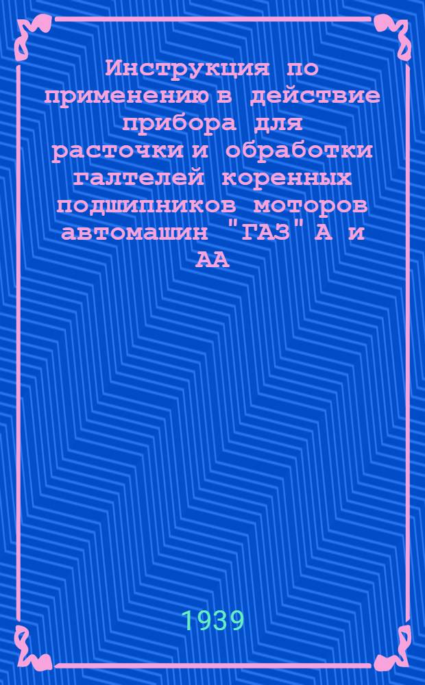 Инструкция по применению в действие прибора для расточки и обработки галтелей коренных подшипников моторов автомашин "ГАЗ" А и АА