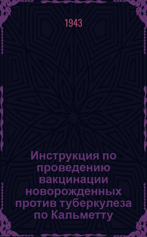 Инструкция по проведению вакцинации новорожденных против туберкулеза по Кальметту : Утв. Нар. ком. здравоохранения СССР 16. IX. 1941 г.