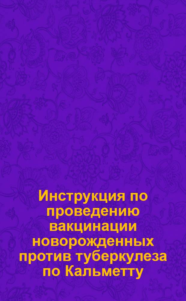 Инструкция по проведению вакцинации новорожденных против туберкулеза по Кальметту : Утв. Нар. ком. здравоохранения СССР 16. IX. 1941 г.