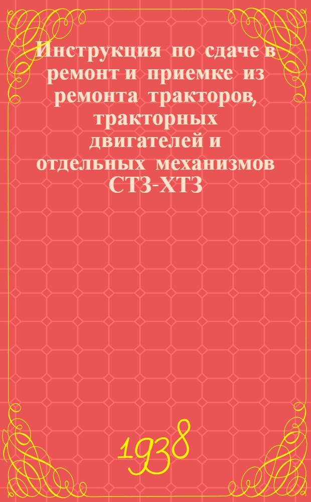 Инструкция по сдаче в ремонт и приемке из ремонта тракторов, тракторных двигателей и отдельных механизмов СТЗ-ХТЗ, ЧТЗ и Ч-2