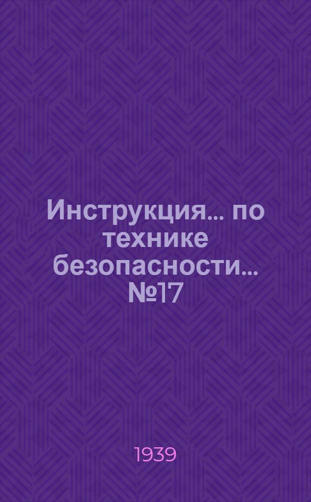 Инструкция ... по технике безопасности ... № 17 : ... для плавильщиков и разливщиков цветных металлов в тиглях