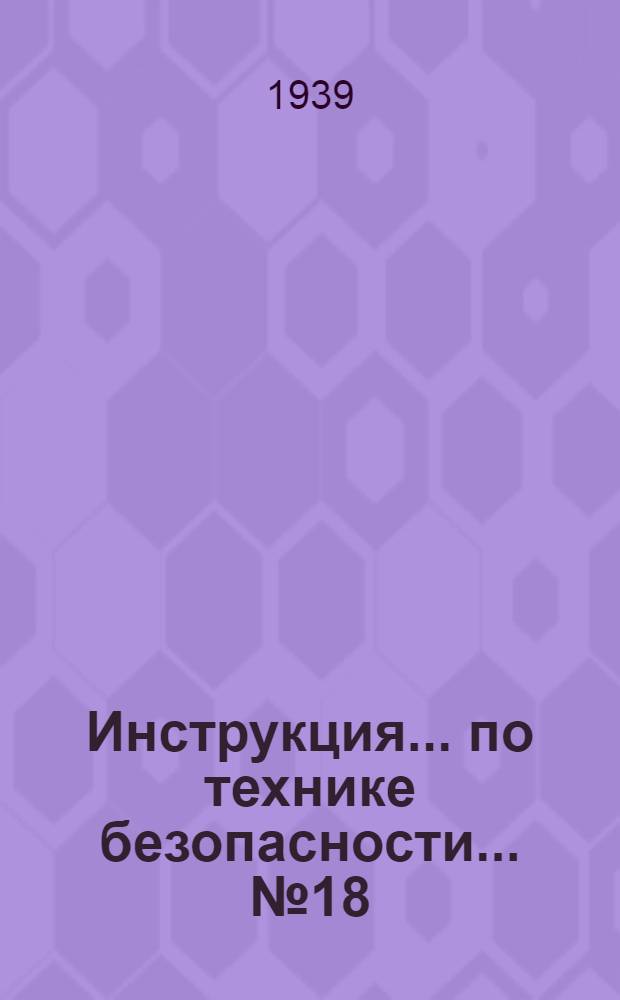 Инструкция ... по технике безопасности ... № 18 : ... для электромонтеров при работе на подстанциях в трансформаторных помещениях высокого напряжения 380, 500 вольт, 3, 6, 6 киловольт и т. д.