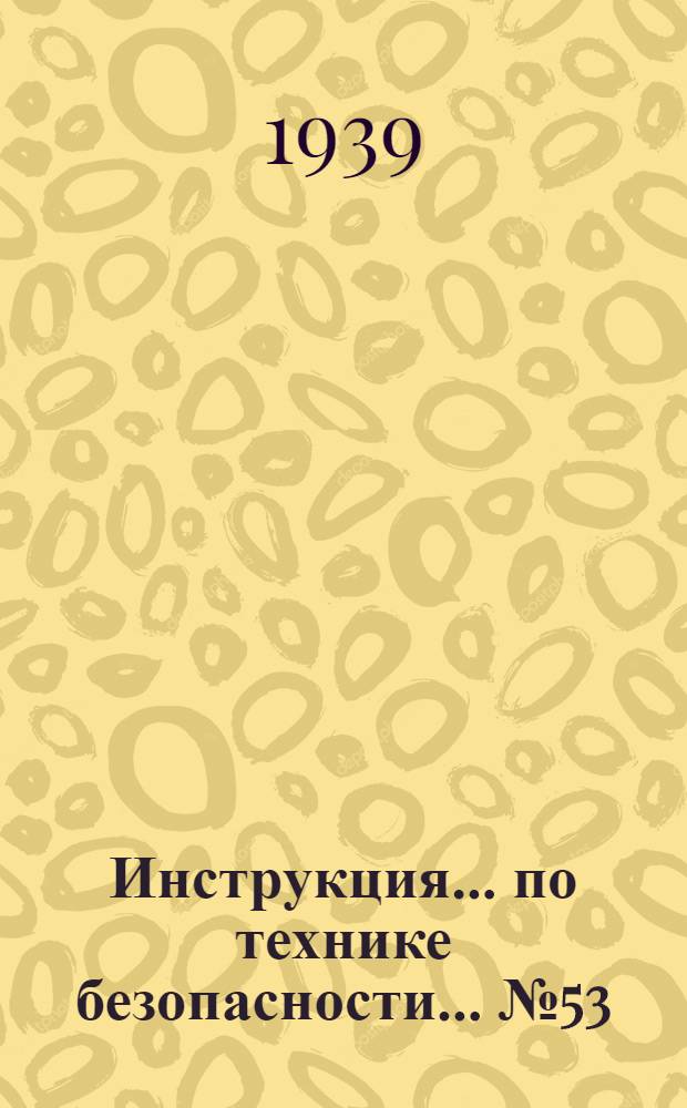 Инструкция ... по технике безопасности ... № 53 : ... для рабочих на обрубке и очистке чугунного литья в литейном цехе