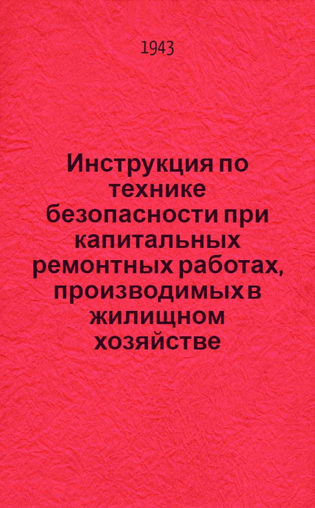 Инструкция по технике безопасности при капитальных ремонтных работах, производимых в жилищном хозяйстве: Утв. Нар. ком. коммун. хоз-ва РСФСР; Правила о мерах безопасности при устройстве и эксплоатации помещений и установок отопительных котельных в домах жилищного фонда местных советов