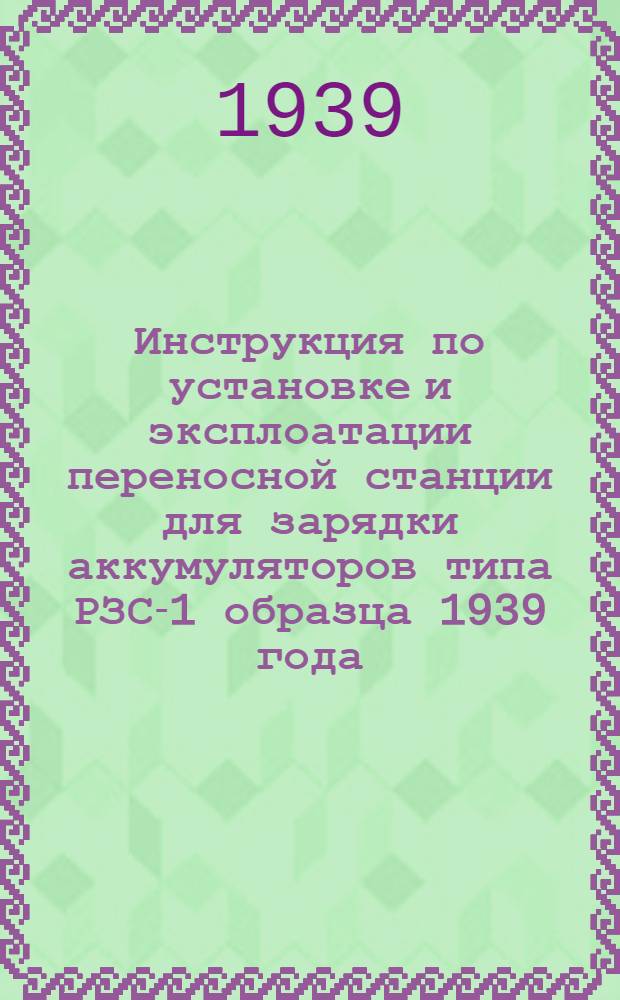 Инструкция по установке и эксплоатации переносной станции для зарядки аккумуляторов типа РЗС-1 образца 1939 года