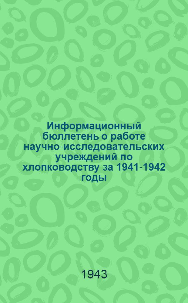 Информационный бюллетень о работе научно-исследовательских учреждений по хлопководству за 1941-1942 годы