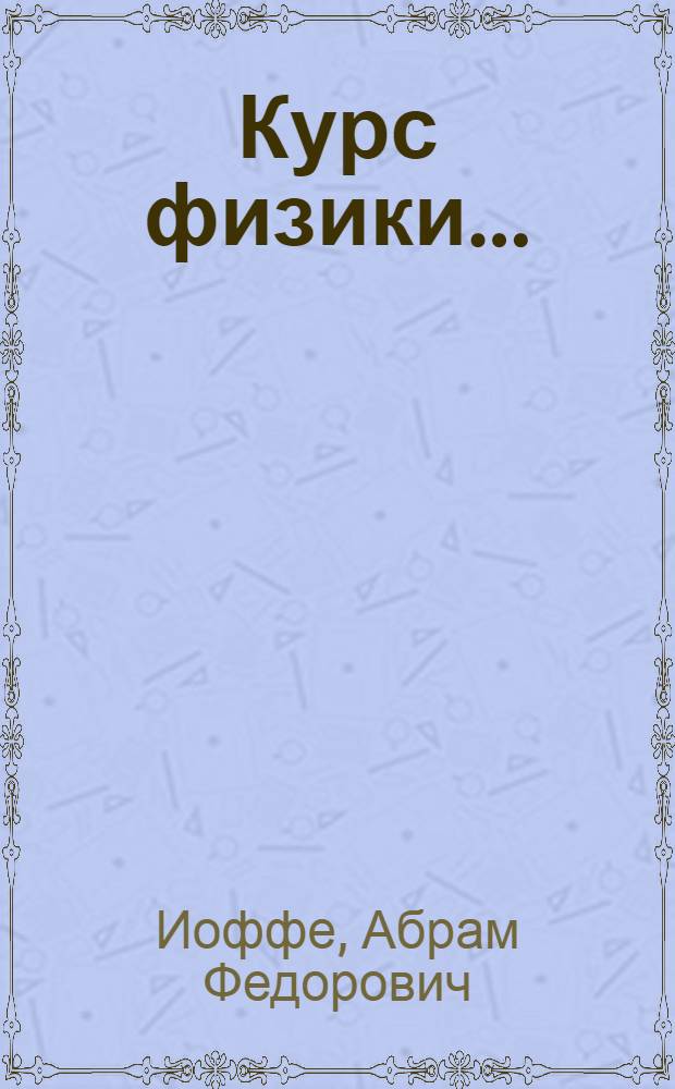 Курс физики ... : Допущено в качестве учеб. пособия к переизд. в 1933 г. Ком. по высш. техн. образованию при ЦИК СССР