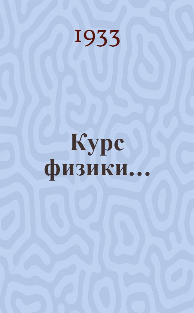 Курс физики .. : Допущено в качестве учеб. пособия к переизд. в 1933 г. Ком. по высш. техн. образованию при ЦИК СССР. Т. 4. Ч. 1 : Молекулярная физика