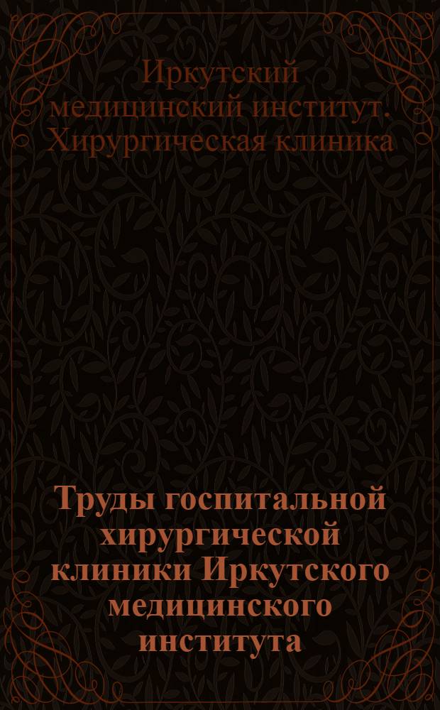 Труды госпитальной хирургической клиники Иркутского медицинского института : XXV лет