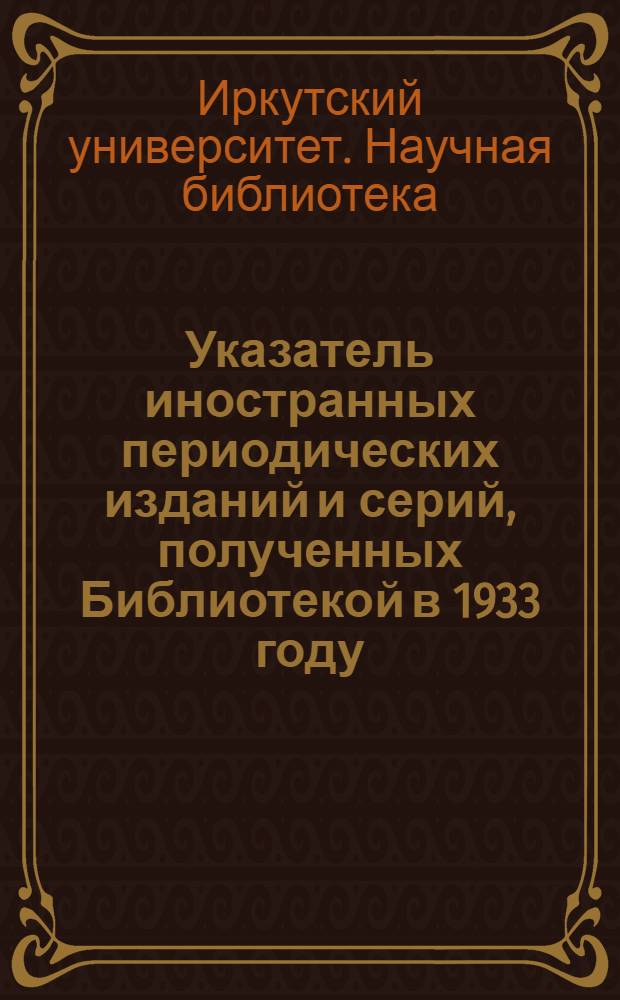 Указатель иностранных периодических изданий и серий, полученных Библиотекой в 1933 году