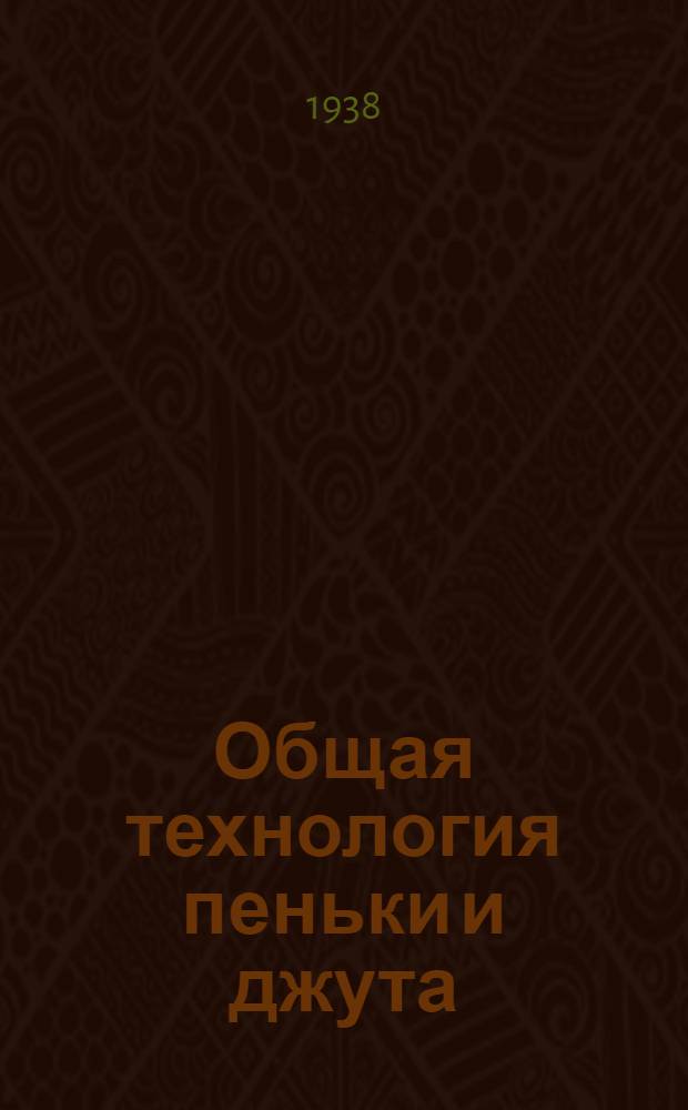 Общая технология пеньки и джута : Утв. ГУУЗ НКЛП РСФСР в качестве учебника для школ ФЗУ пенько-джутовой пром-сти