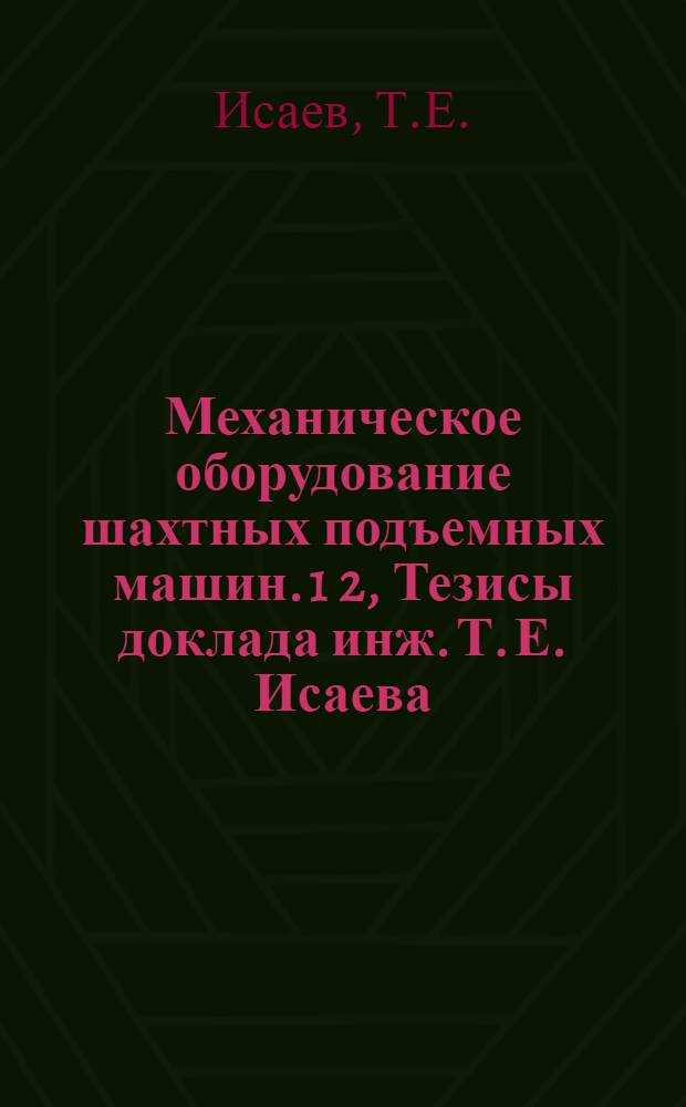 Механическое оборудование шахтных подъемных машин. 1 2, Тезисы доклада инж. Т. Е. Исаева. Тезисы доклада инж. Д. А. Сидоренко