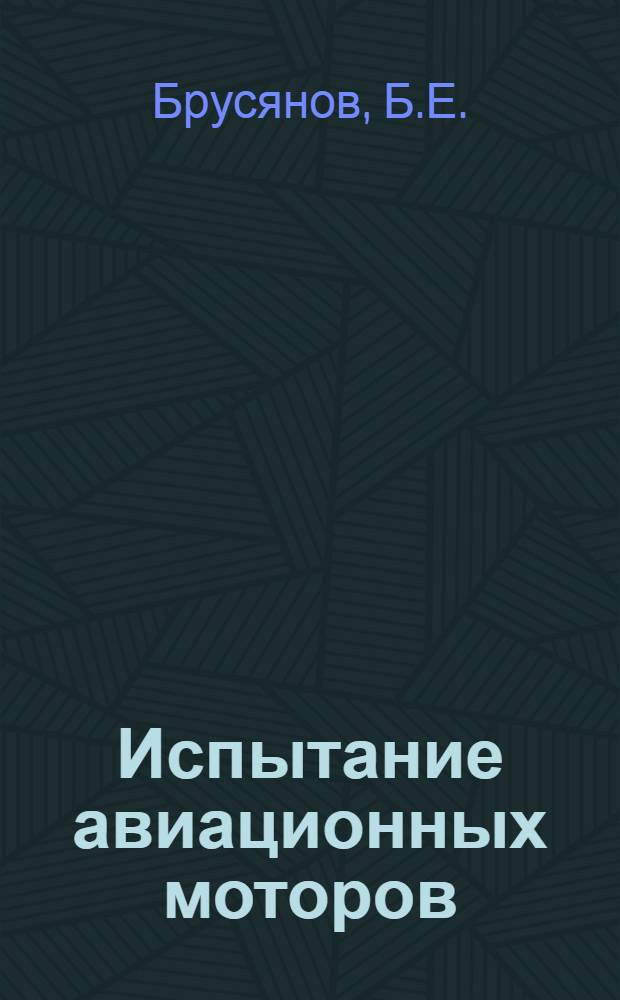 Испытание авиационных моторов : ГУУЗ'ом и НКОП утв. в качестве учебника техминимума для работников испытат. станций авиамоторостроит. з-дов