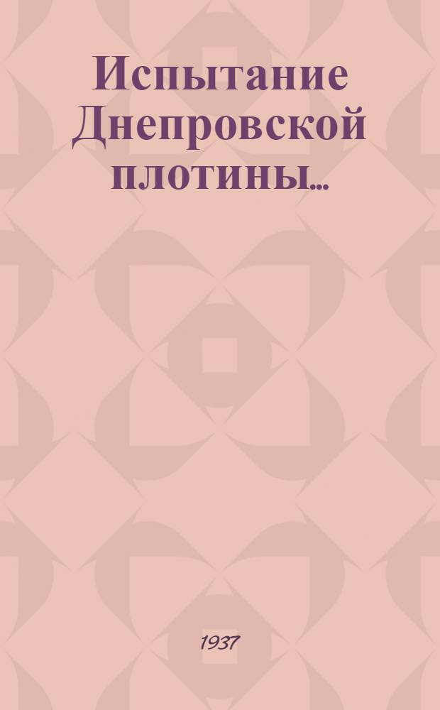 Испытание Днепровской плотины .. : [Сборник статей]. Ч. I-. Ч. 1 : Постановка эксперимента