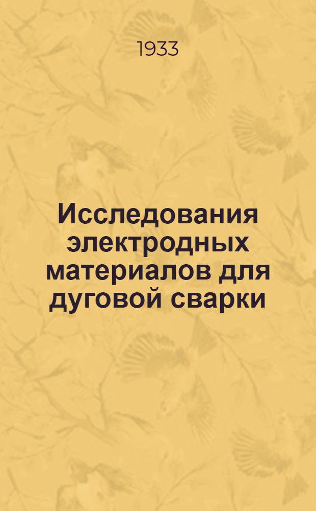 Исследования электродных материалов для дуговой сварки : Сборник работ сварочной лаборатории ленинградского института металлов