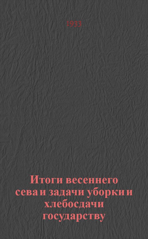Итоги весеннего сева и задачи уборки и хлебосдачи государству : Материалы для низовых агитаторов