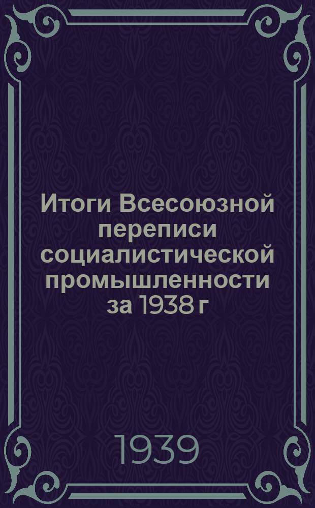 Итоги Всесоюзной переписи социалистической промышленности за 1938 г : В трех томах. Т. 3 : Итоги по республикам, краям и областям
