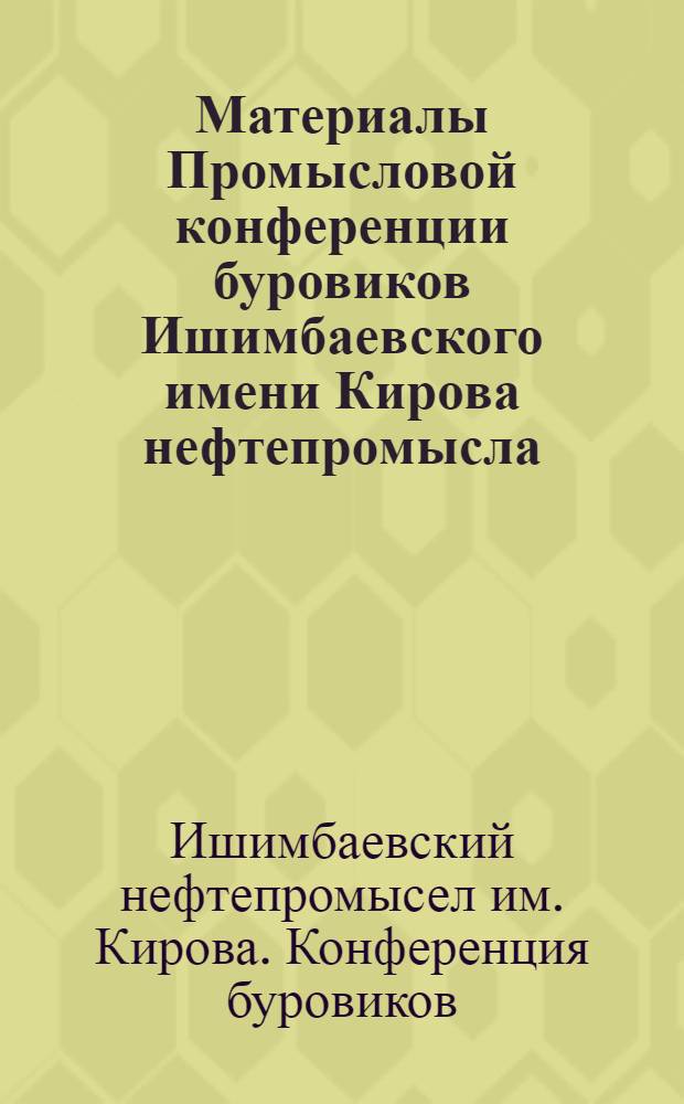 Материалы Промысловой конференции буровиков Ишимбаевского имени Кирова нефтепромысла. 26-28 мая 1936 г.