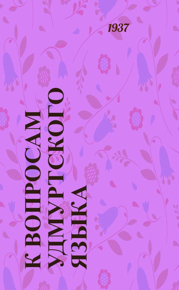 К вопросам удмуртского языка : Сборник статей : К первой Удмурт. респ. языковой конференции