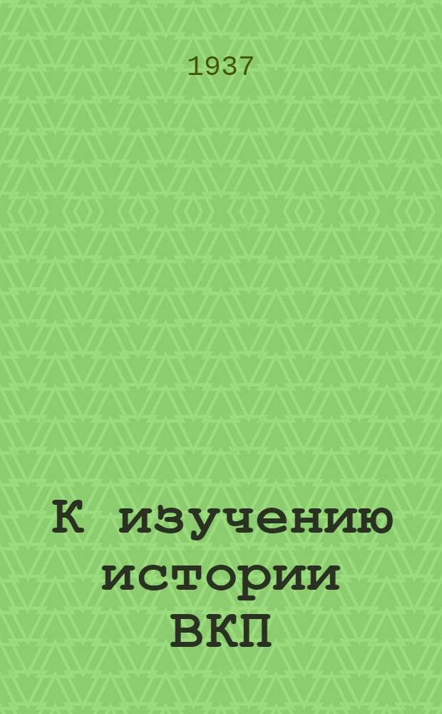 К изучению истории ВКП(б) : Статья "Правды" от 6 мая 1937 г. и В. Кнорин : К вопросу об изучении истории ВКП(б)