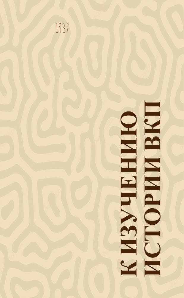 К изучению истории ВКП(б) : Программа по истории ВКП(б) для парт. кружков : (Проект) : Список лит-ры по истории ВКП(б)