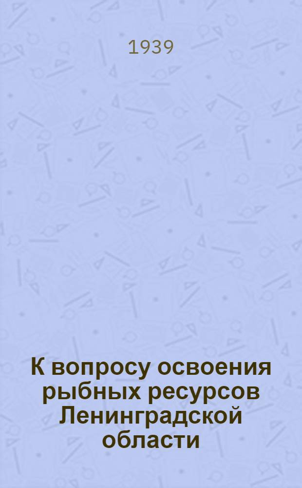 К вопросу освоения рыбных ресурсов Ленинградской области : Сборник статей
