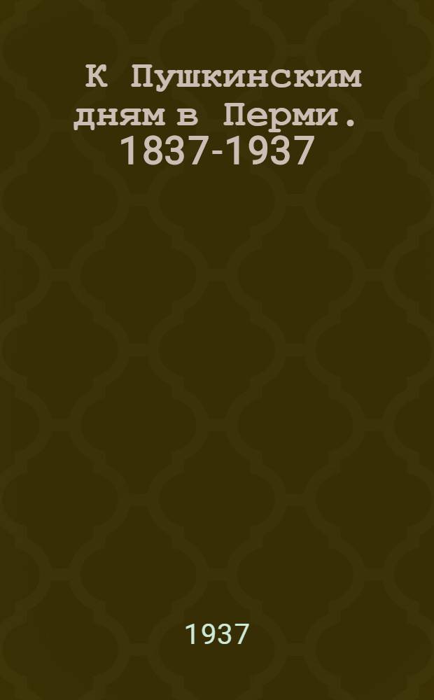 [К Пушкинским дням в Перми. 1837-1937] : Вып. 1-5