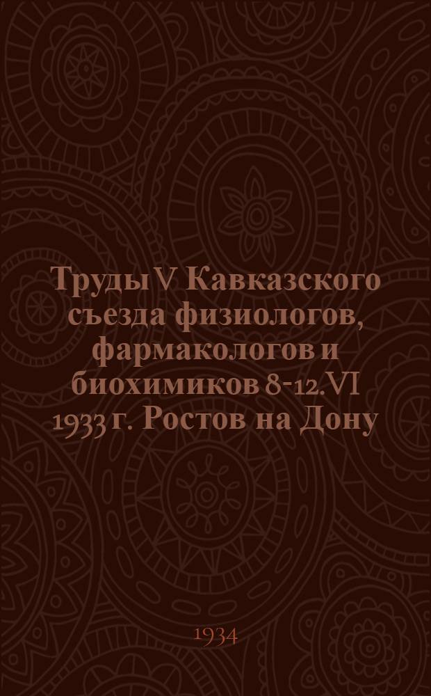 Труды V Кавказского съезда физиологов, фармакологов и биохимиков 8-12.VI 1933 г. Ростов на Дону