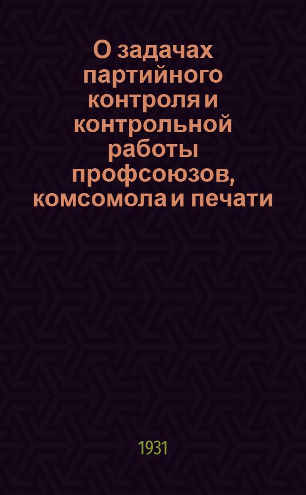 О задачах партийного контроля и контрольной работы профсоюзов, комсомола и печати : Речь пред. Комис. парт. контроля при ЦК ВКП(б) т. Л.М. Кагановича на пленуме Ком. 28 июня 1934 г