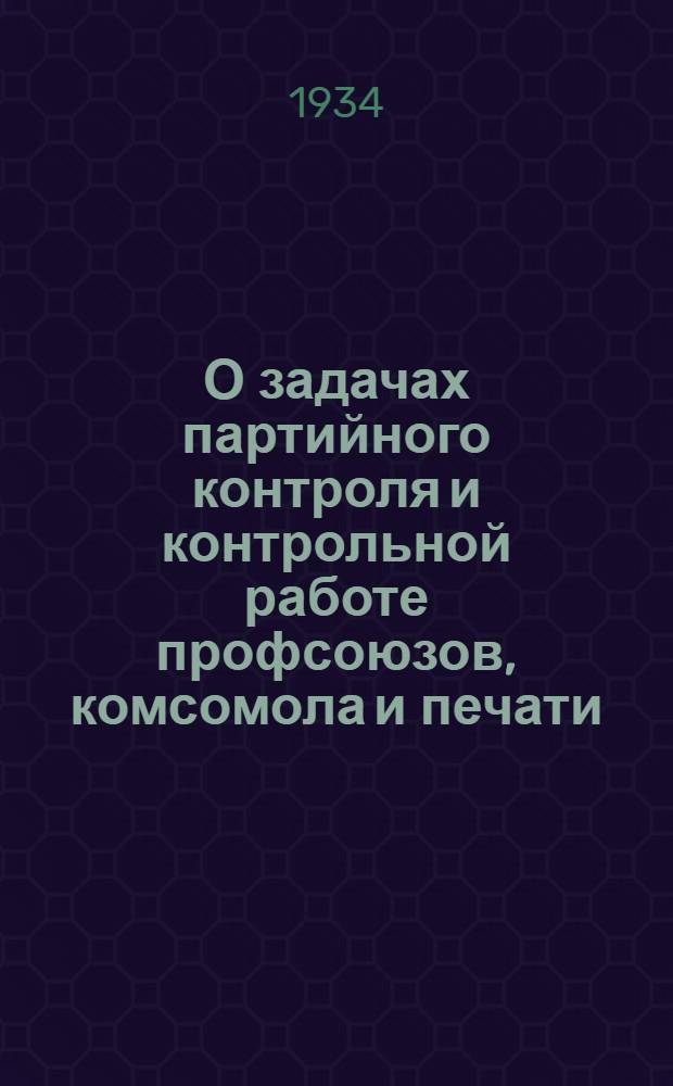 О задачах партийного контроля и контрольной работе профсоюзов, комсомола и печати : Речь председателя Комиссии партийного контроля при ЦК ВКП(б) тов. Л.М. Кагановича на пленуме Комиссии 28 июня 1934 года