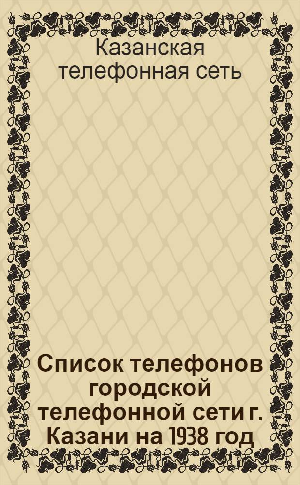 Список телефонов городской телефонной сети г. Казани на 1938 год
