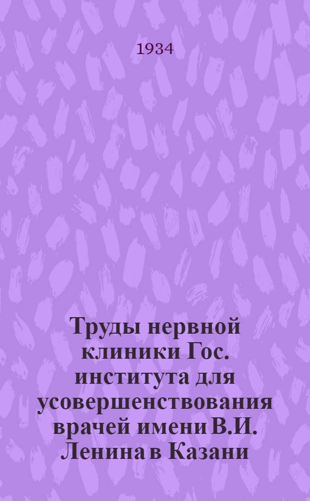 Труды нервной клиники Гос. института для усовершенствования врачей имени В.И. Ленина в Казани : Вып. 1-. Вып. 1 : Отделы: 1. Заболевания периферической нервной системы. 2. Коленный рефлекс. 3. Гематоэнцефалический барьер. 4. Вопросы терапии и диагностики
