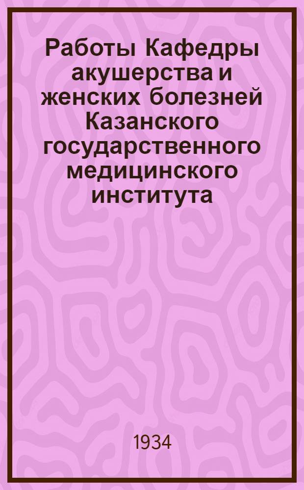 Работы Кафедры акушерства и женских болезней Казанского государственного медицинского института : Вып. 1/2. Вып. 1/2